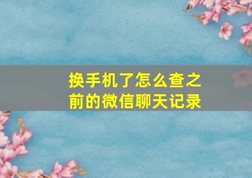 换手机了怎么查之前的微信聊天记录