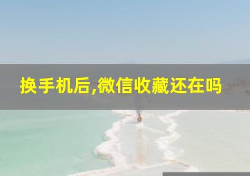 换手机后,微信收藏还在吗