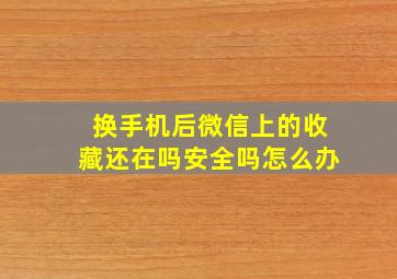 换手机后微信上的收藏还在吗安全吗怎么办