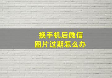 换手机后微信图片过期怎么办