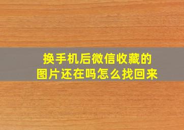 换手机后微信收藏的图片还在吗怎么找回来