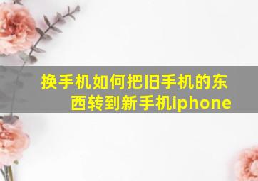 换手机如何把旧手机的东西转到新手机iphone