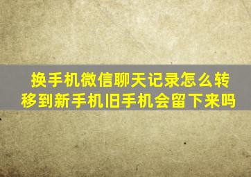 换手机微信聊天记录怎么转移到新手机旧手机会留下来吗