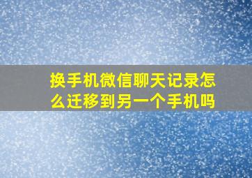 换手机微信聊天记录怎么迁移到另一个手机吗