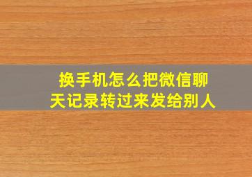 换手机怎么把微信聊天记录转过来发给别人