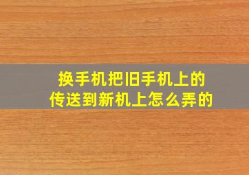 换手机把旧手机上的传送到新机上怎么弄的