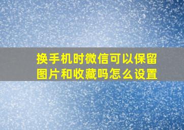 换手机时微信可以保留图片和收藏吗怎么设置