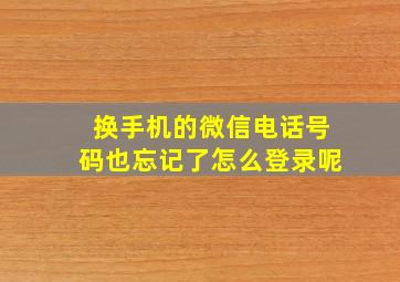 换手机的微信电话号码也忘记了怎么登录呢