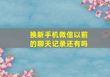 换新手机微信以前的聊天记录还有吗