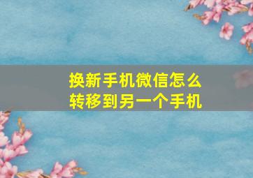 换新手机微信怎么转移到另一个手机