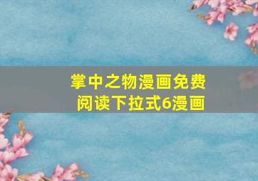 掌中之物漫画免费阅读下拉式6漫画