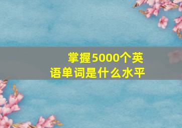 掌握5000个英语单词是什么水平