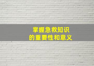 掌握急救知识的重要性和意义