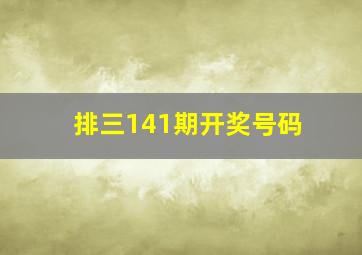 排三141期开奖号码