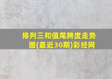 排列三和值尾跨度走势图(最近30期)彩经网