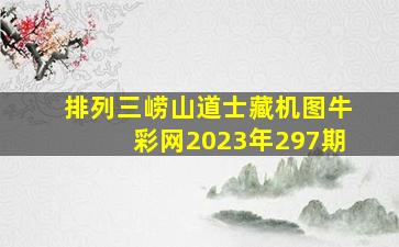 排列三崂山道士藏机图牛彩网2023年297期