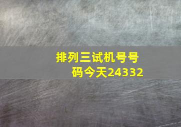 排列三试机号号码今天24332