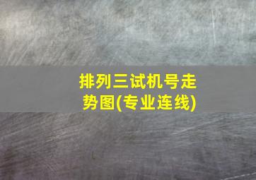 排列三试机号走势图(专业连线)