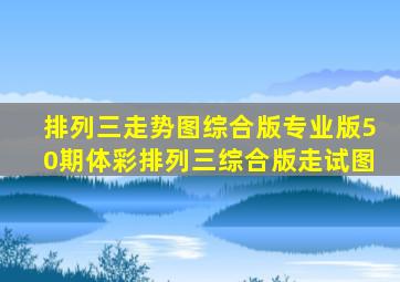 排列三走势图综合版专业版50期体彩排列三综合版走试图