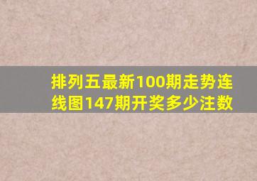 排列五最新100期走势连线图147期开奖多少注数