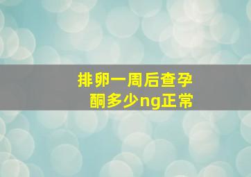 排卵一周后查孕酮多少ng正常