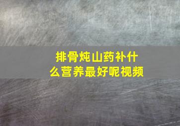 排骨炖山药补什么营养最好呢视频