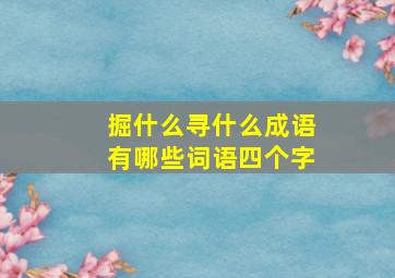 掘什么寻什么成语有哪些词语四个字