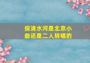 探清水河是北京小曲还是二人转唱的