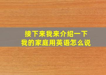 接下来我来介绍一下我的家庭用英语怎么说