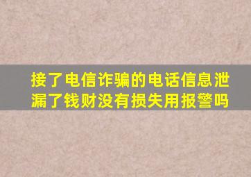 接了电信诈骗的电话信息泄漏了钱财没有损失用报警吗