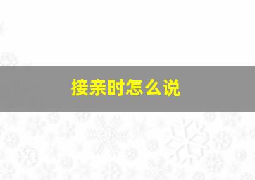 接亲时怎么说