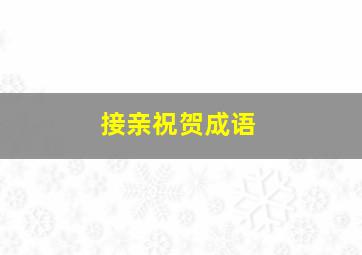 接亲祝贺成语