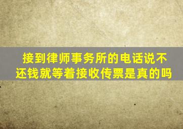 接到律师事务所的电话说不还钱就等着接收传票是真的吗