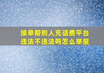 接单帮别人充话费平台违法不违法吗怎么举报