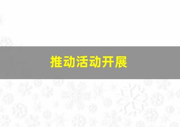 推动活动开展