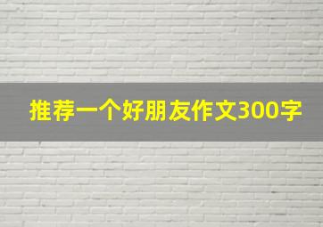 推荐一个好朋友作文300字