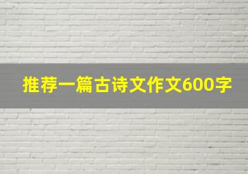 推荐一篇古诗文作文600字