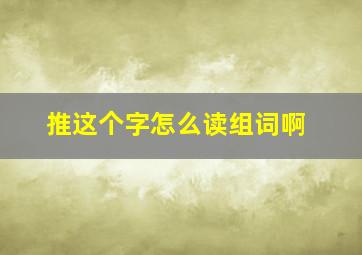 推这个字怎么读组词啊