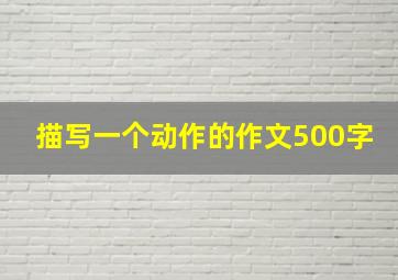 描写一个动作的作文500字