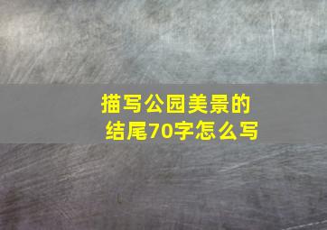 描写公园美景的结尾70字怎么写