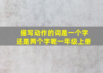 描写动作的词是一个字还是两个字呢一年级上册