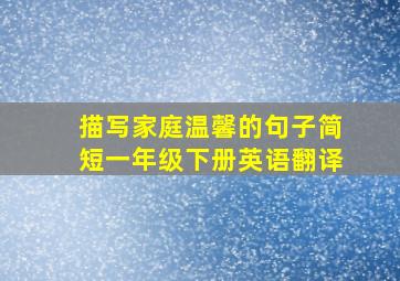 描写家庭温馨的句子简短一年级下册英语翻译