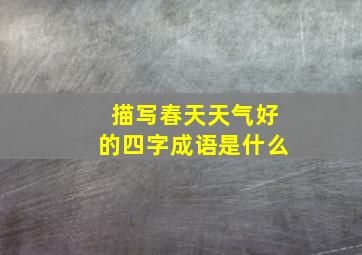 描写春天天气好的四字成语是什么