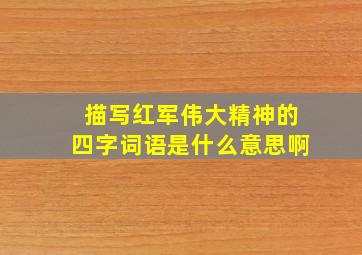 描写红军伟大精神的四字词语是什么意思啊