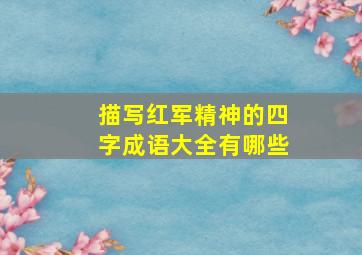 描写红军精神的四字成语大全有哪些