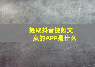 提取抖音视频文案的APP是什么