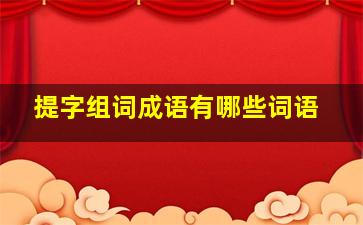 提字组词成语有哪些词语