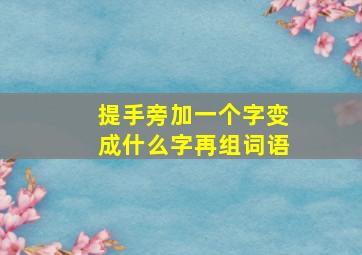 提手旁加一个字变成什么字再组词语