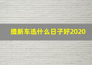 提新车选什么日子好2020