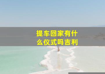 提车回家有什么仪式吗吉利